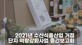 2021-수산식품산업-거점단지-역량강화사업-중간보고회